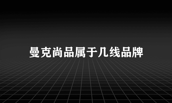 曼克尚品属于几线品牌