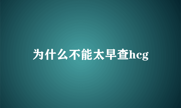 为什么不能太早查hcg