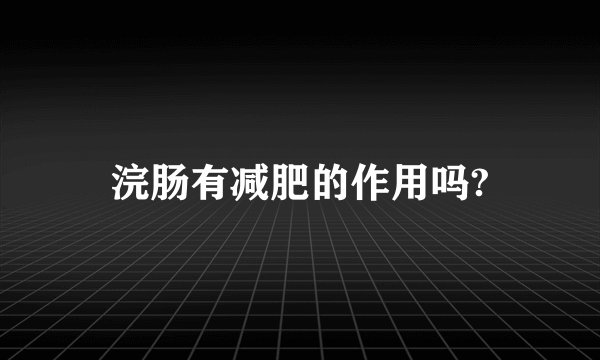 浣肠有减肥的作用吗?