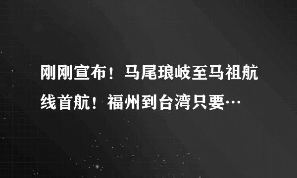 刚刚宣布！马尾琅岐至马祖航线首航！福州到台湾只要…