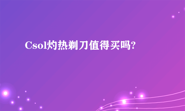 Csol灼热剃刀值得买吗?