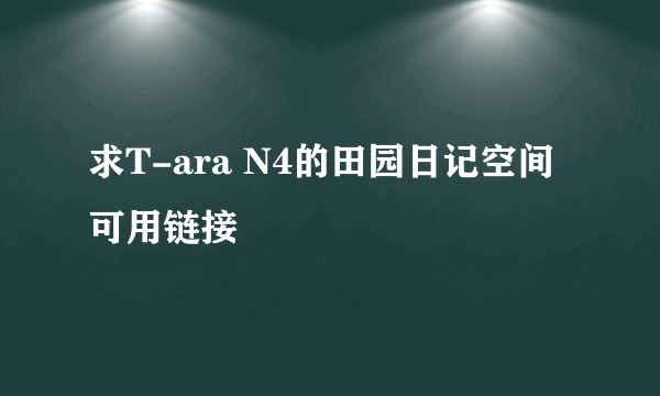 求T-ara N4的田园日记空间可用链接
