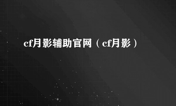 cf月影辅助官网（cf月影）