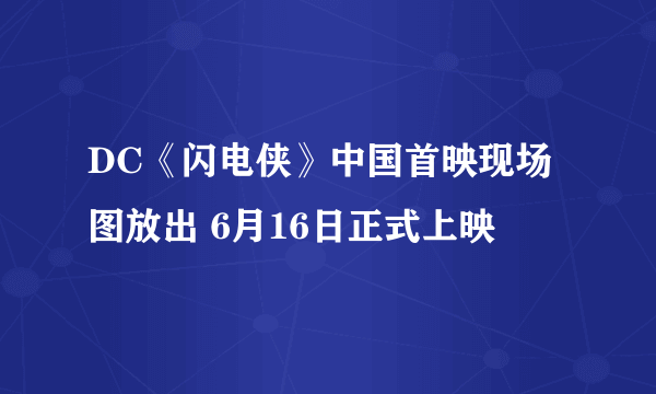 DC《闪电侠》中国首映现场图放出 6月16日正式上映