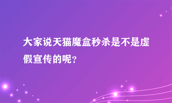 大家说天猫魔盒秒杀是不是虚假宣传的呢？