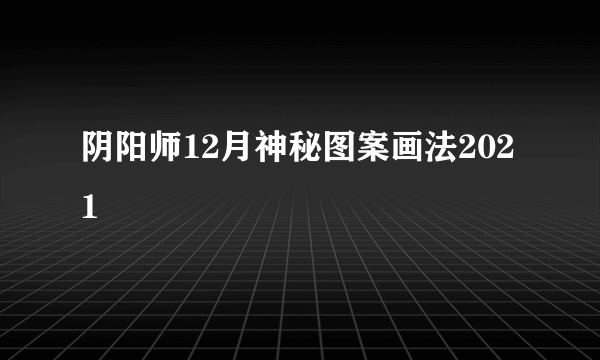 阴阳师12月神秘图案画法2021