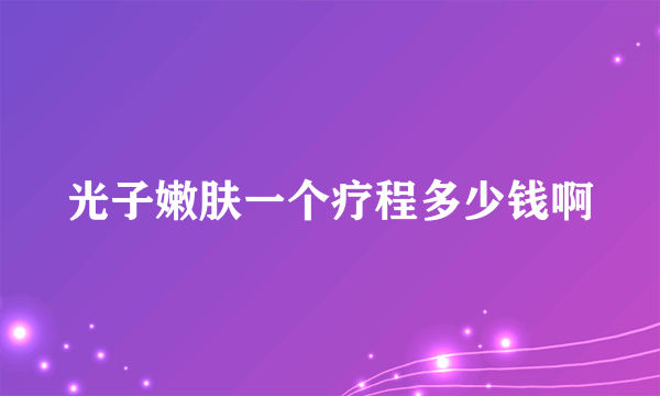 光子嫩肤一个疗程多少钱啊