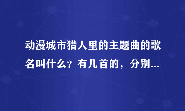 动漫城市猎人里的主题曲的歌名叫什么？有几首的，分别是什么？