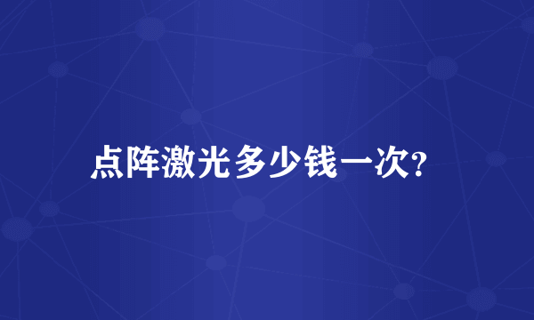 点阵激光多少钱一次？