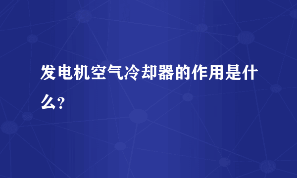 发电机空气冷却器的作用是什么？