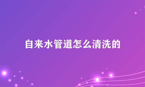 自来水管道怎么清洗的