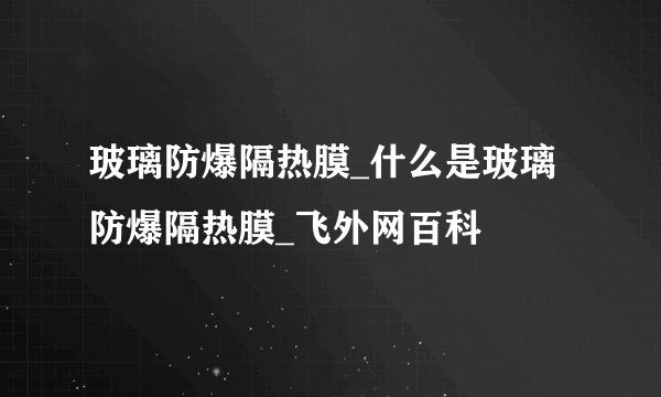 玻璃防爆隔热膜_什么是玻璃防爆隔热膜_飞外网百科