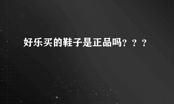好乐买的鞋子是正品吗？？？