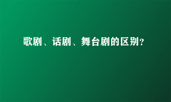 歌剧、话剧、舞台剧的区别？