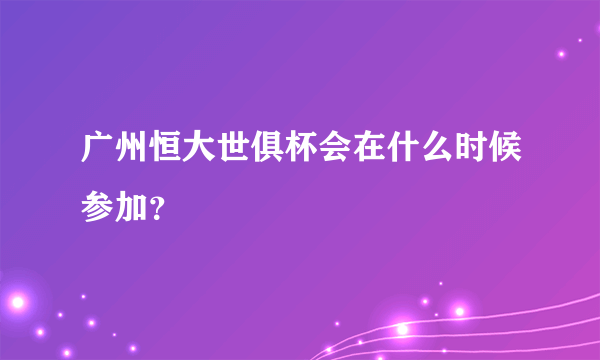 广州恒大世俱杯会在什么时候参加？