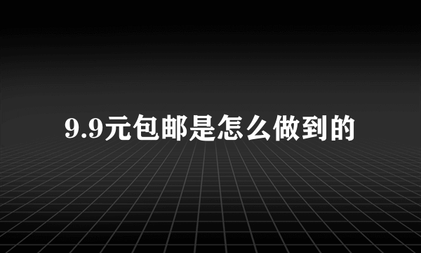 9.9元包邮是怎么做到的