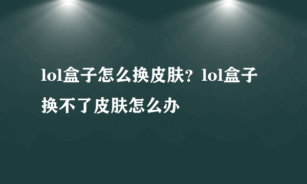 lol盒子怎么换皮肤？lol盒子换不了皮肤怎么办