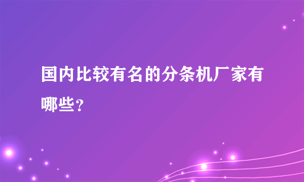 国内比较有名的分条机厂家有哪些？