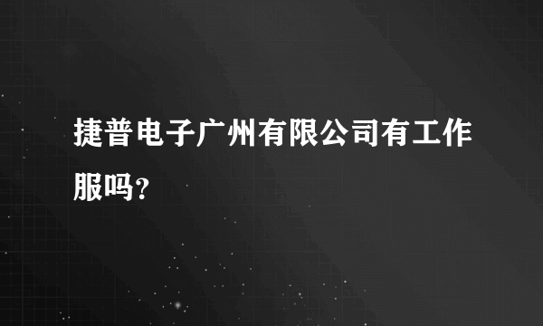 捷普电子广州有限公司有工作服吗？