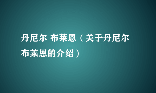 丹尼尔 布莱恩（关于丹尼尔 布莱恩的介绍）