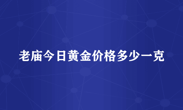 老庙今日黄金价格多少一克
