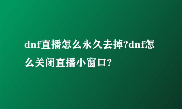 dnf直播怎么永久去掉?dnf怎么关闭直播小窗口?