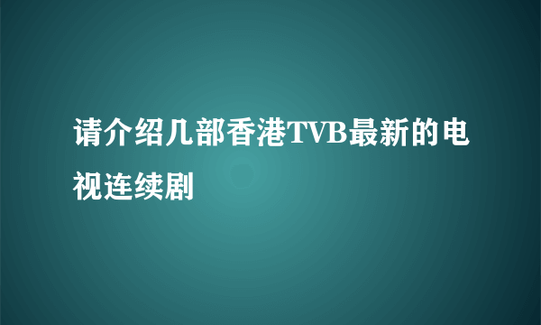 请介绍几部香港TVB最新的电视连续剧