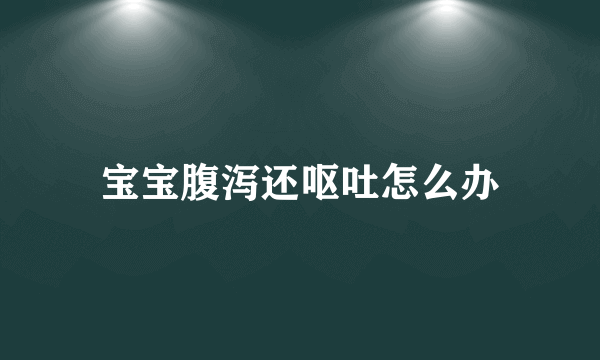 宝宝腹泻还呕吐怎么办