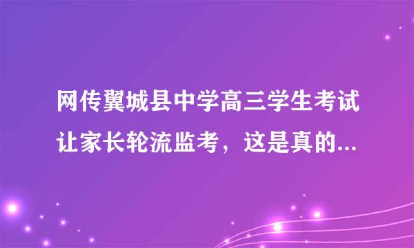 网传翼城县中学高三学生考试让家长轮流监考，这是真的吗，大家怎样看？