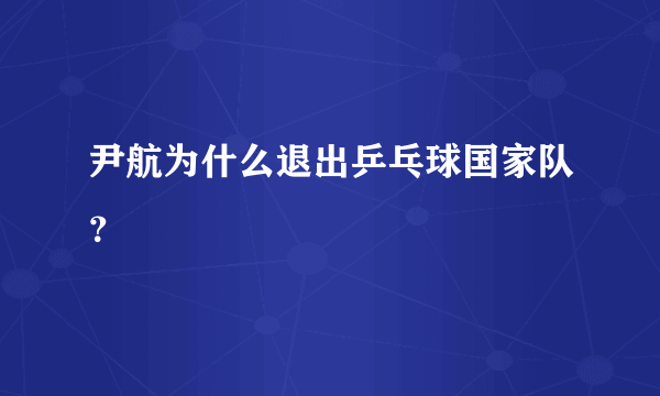 尹航为什么退出乒乓球国家队？