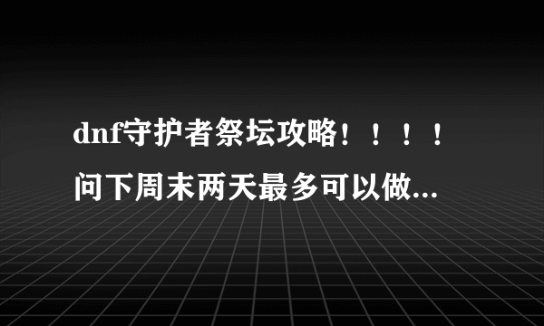 dnf守护者祭坛攻略！！！！问下周末两天最多可以做几个灵魂气息？还有祭坛怎么打？以前没打过，连1-2