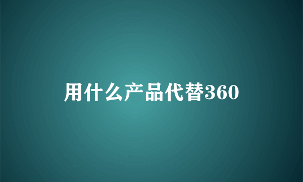 用什么产品代替360