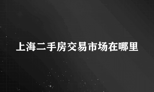 上海二手房交易市场在哪里