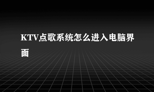 KTV点歌系统怎么进入电脑界面