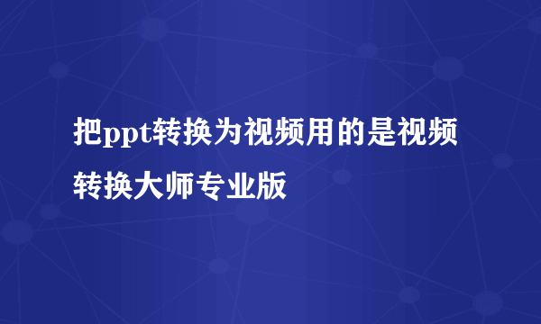 把ppt转换为视频用的是视频转换大师专业版