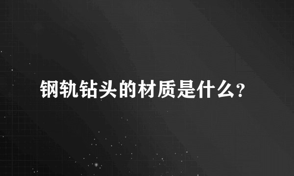 钢轨钻头的材质是什么？