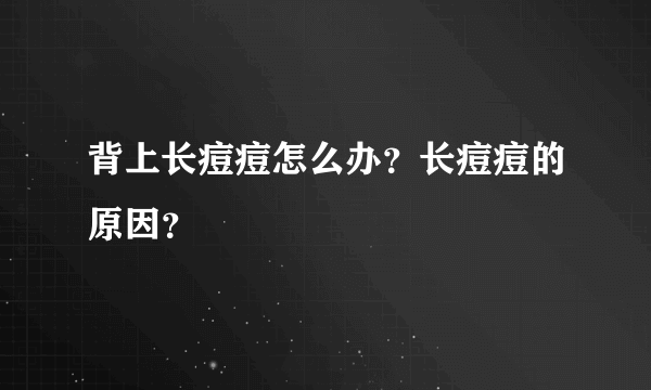 背上长痘痘怎么办？长痘痘的原因？