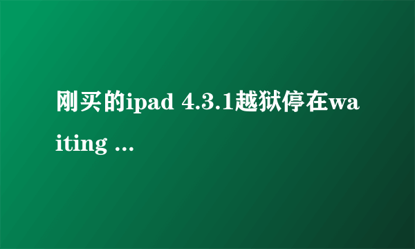 刚买的ipad 4.3.1越狱停在waiting for reboot？