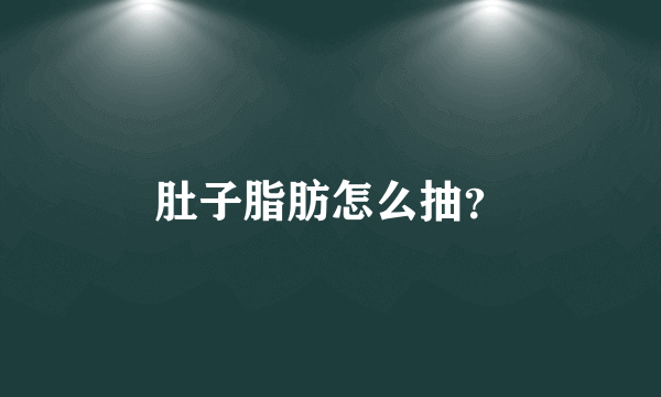 肚子脂肪怎么抽？