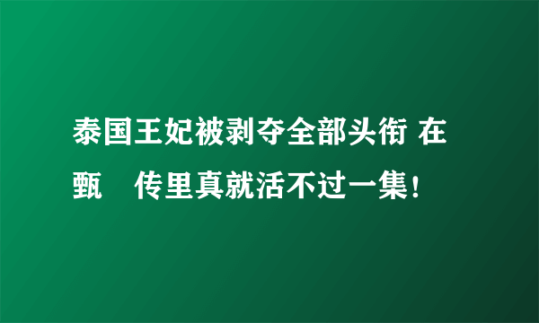 泰国王妃被剥夺全部头衔 在甄嬛传里真就活不过一集！