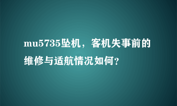 mu5735坠机，客机失事前的维修与适航情况如何？