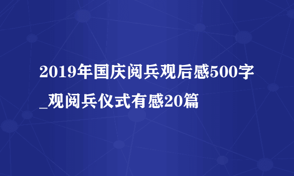 2019年国庆阅兵观后感500字_观阅兵仪式有感20篇