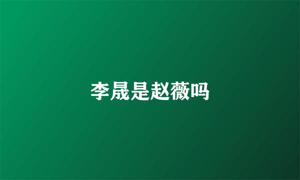 李晟是赵薇吗