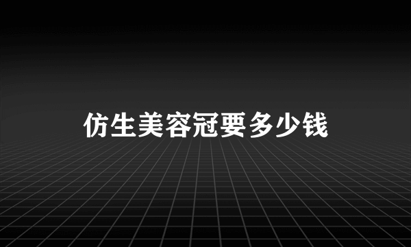 仿生美容冠要多少钱