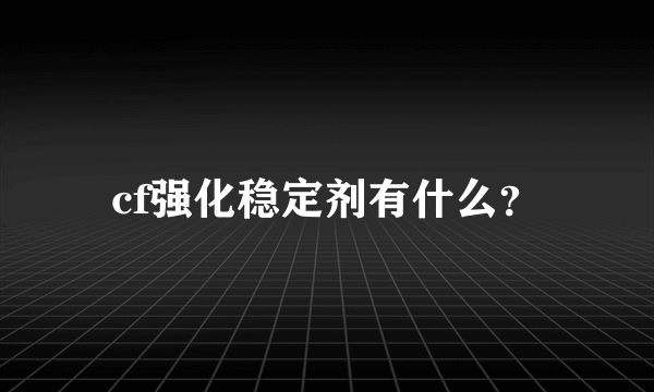 cf强化稳定剂有什么？