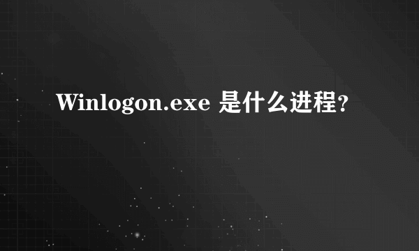 Winlogon.exe 是什么进程？