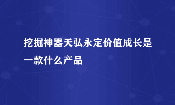 挖掘神器天弘永定价值成长是一款什么产品