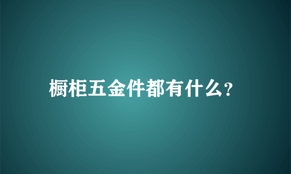 橱柜五金件都有什么？