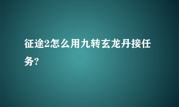 征途2怎么用九转玄龙丹接任务?