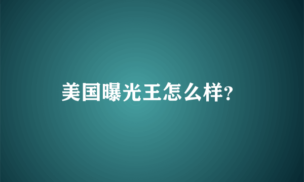 美国曝光王怎么样？